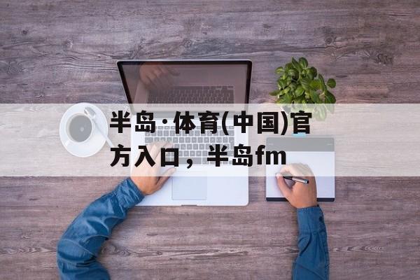 半岛·体育(中国)官方入口，半岛fm