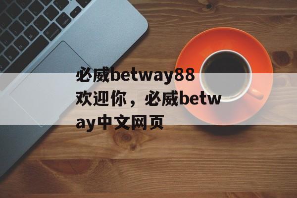 必威betway88欢迎你，必威betway中文网页