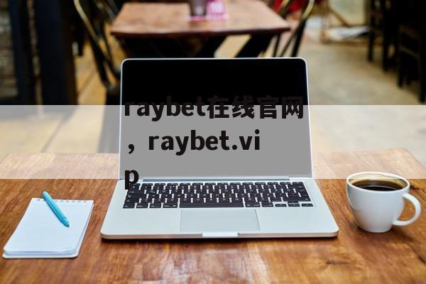 raybet在线官网，raybet.vip