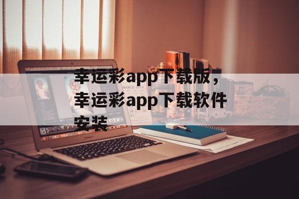 幸运彩app下载版，幸运彩app下载软件安装