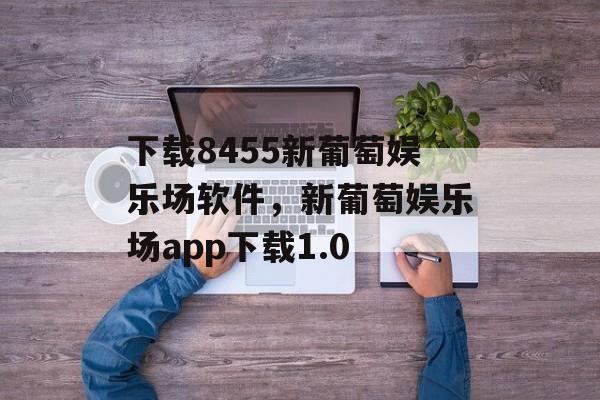 下载8455新葡萄娱乐场软件，新葡萄娱乐场app下载1.0